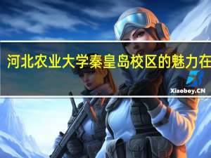 河北农业大学秦皇岛校区的魅力在哪里