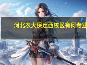 河北农大保定西校区有何专业