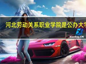 河北劳动关系职业学院是公办大学吗