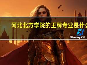 河北北方学院的王牌专业是什么