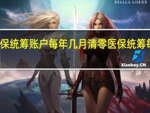 河北医保统筹账户每年几月清零 医保统筹每年会清零吗