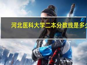 河北医科大学二本分数线是多少
