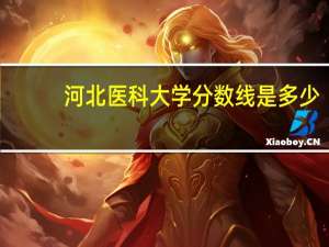 河北医科大学分数线是多少