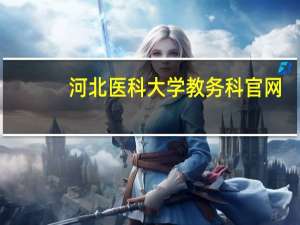 河北医科大学教务科官网（河北医科大学教务处）