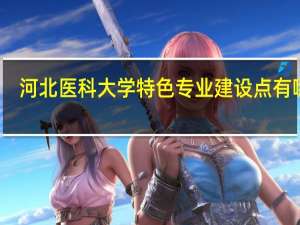 河北医科大学特色专业建设点有哪些