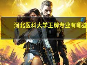 河北医科大学王牌专业有哪些