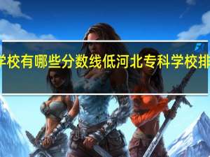 河北单招学校有哪些分数线低 河北专科学校排行榜以及分数线