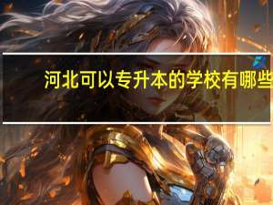 河北可以专升本的学校有哪些