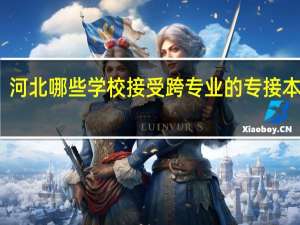 河北哪些学校接受跨专业的专接本学生