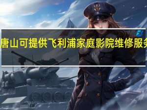 河北唐山可提供飞利浦家庭影院维修服务地址在哪
