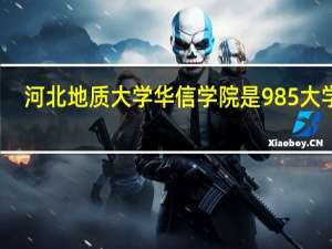 河北地质大学华信学院是985大学吗