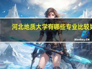 河北地质大学有哪些专业比较好