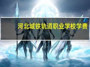 河北城铁轨道职业学校学费
