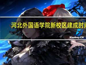 河北外国语学院新校区建成时间