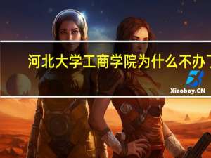 河北大学工商学院为什么不办了
