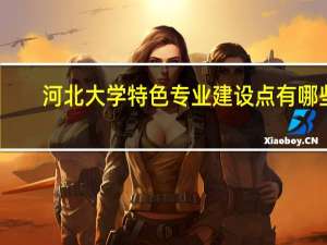 河北大学特色专业建设点有哪些