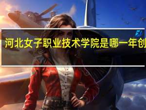 河北女子职业技术学院是哪一年创办的