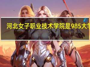 河北女子职业技术学院是985大学吗