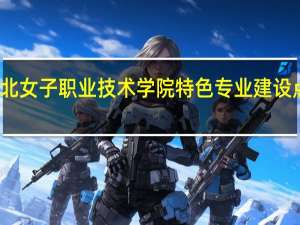 河北女子职业技术学院特色专业建设点有哪些