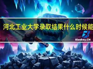 河北工业大学录取结果什么时候能查到
