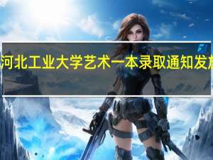河北工业大学艺术一本录取通知发放时间