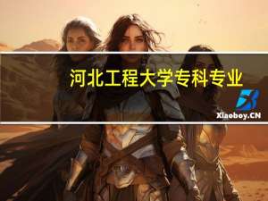 河北工程大学专科专业（河北工程大学专科）