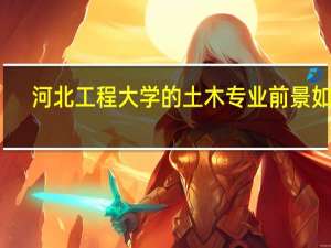 河北工程大学的土木专业前景如何