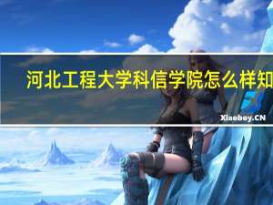 河北工程大学科信学院怎么样知乎（河北工程大学科信学院怎么样）