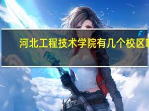 河北工程技术学院有几个校区啊
