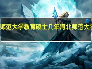 河北师范大学教育硕士几年 河北师范大学招生简章