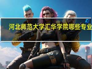 河北师范大学汇华学院哪些专业好