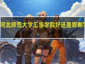 河北师范大学汇华学院好还是邯郸学院好