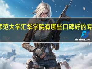 河北师范大学汇华学院有哪些口碑好的专业值得就读