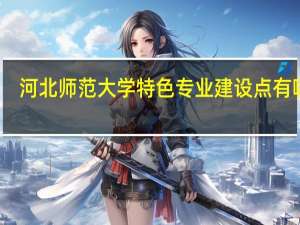 河北师范大学特色专业建设点有哪些