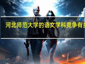 河北师范大学的语文学科竞争有多大