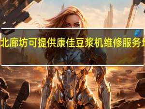河北廊坊可提供康佳豆浆机维修服务地址在哪