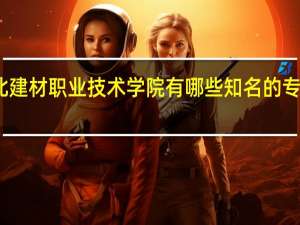 河北建材职业技术学院有哪些知名的专业和学科