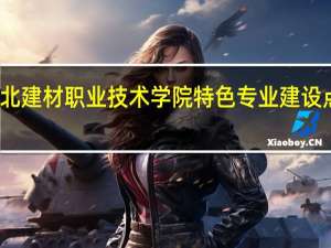 河北建材职业技术学院特色专业建设点有哪些