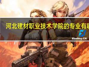 河北建材职业技术学院的专业有哪些