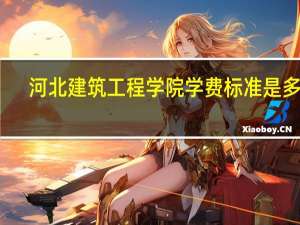 河北建筑工程学院学费标准是多少
