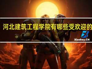 河北建筑工程学院有哪些受欢迎的专业