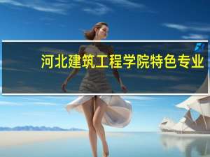 河北建筑工程学院特色专业