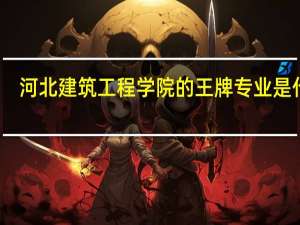 河北建筑工程学院的王牌专业是什么