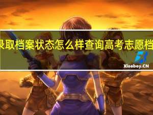 河北录取档案状态怎么样查询 高考志愿档案状态查询