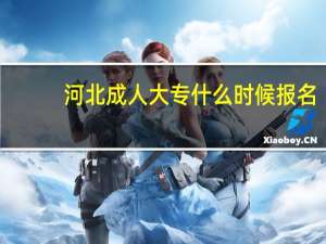 河北成人大专什么时候报名