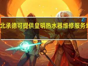 河北承德可提供皇明热水器维修服务地址在哪