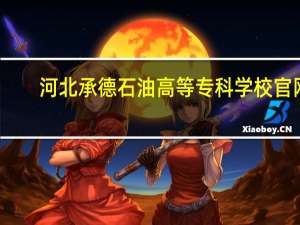 河北承德石油高等专科学校官网（河北承德石油高等专科学校）