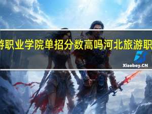 河北旅游职业学院单招分数高吗 河北旅游职业学院怎么样
