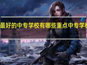 河北最好的中专学校有哪些 重点中专学校名单公布