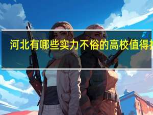 河北有哪些实力不俗的高校值得推荐